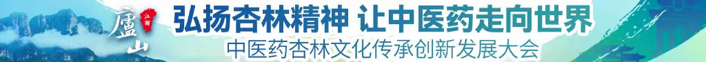 日韩骚穴水多多短视频中医药杏林文化传承创新发展大会